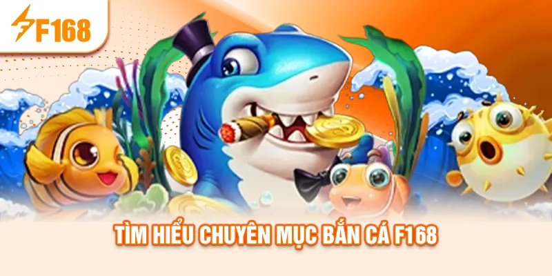 Tìm hiểu chuyên mục bắn cá f168