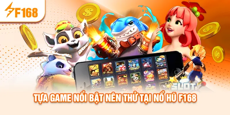 Tựa game nổi bật nên thử tại nổ hũ f168