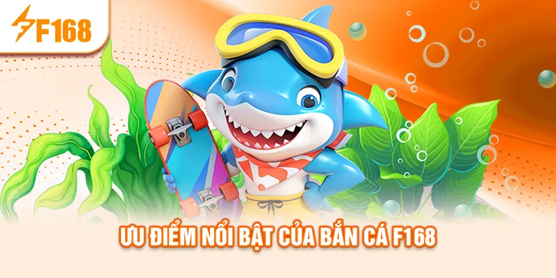 Ưu điểm nổi bật của bắn cá f168